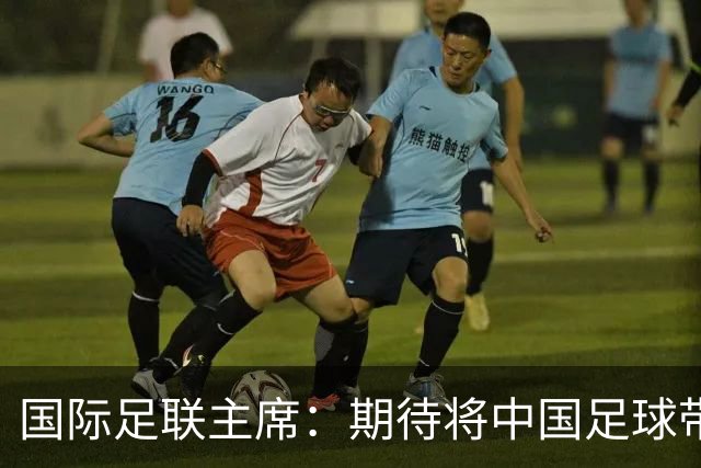 国际足联主席：期待将中国足球带到世界顶尖水平