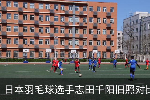 日本羽毛球选手志田千阳旧照对比反差巨大