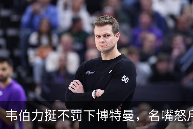 韦伯力挺不罚下博特曼，名嘴怒斥：这动作太危险